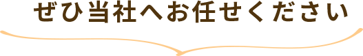 ぜひ当社へお任せください