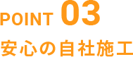 POINT03 安心の自社施工